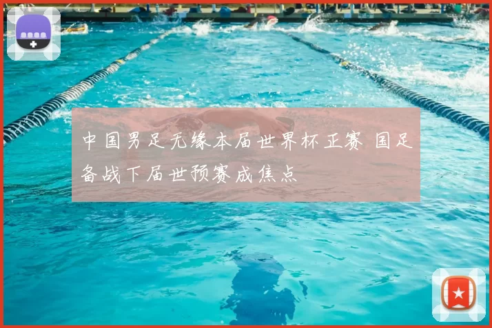 中国男足无缘本届世界杯正赛 国足备战下届世预赛成焦点