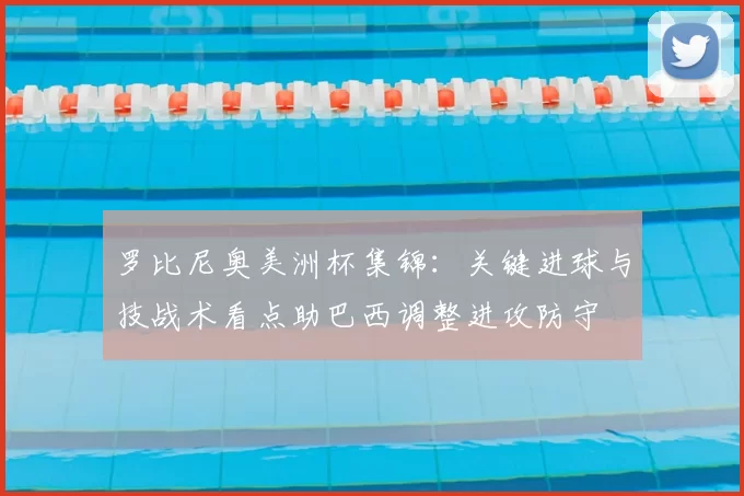 罗比尼奥美洲杯集锦：关键进球与技战术看点助巴西调整进攻防守