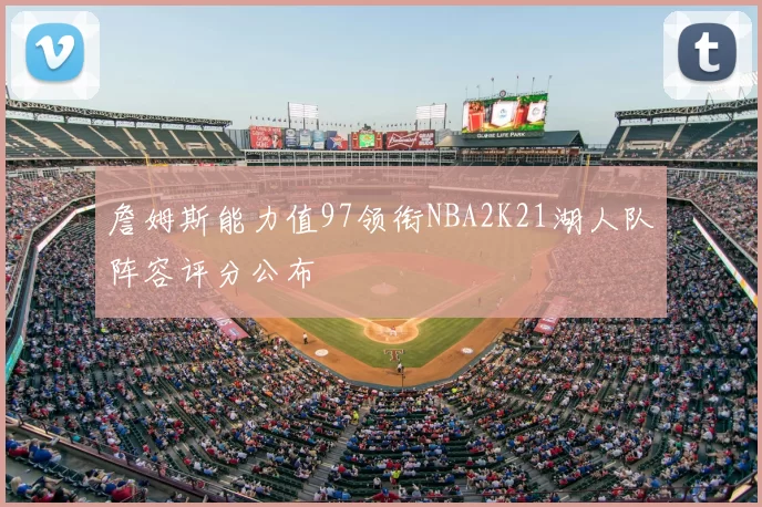 詹姆斯能力值97领衔NBA2K21湖人队阵容评分公布