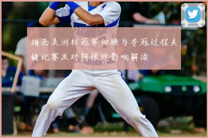 梅西美洲杯冠军回顾与夺冠过程关键比赛及对阿根廷影响解读