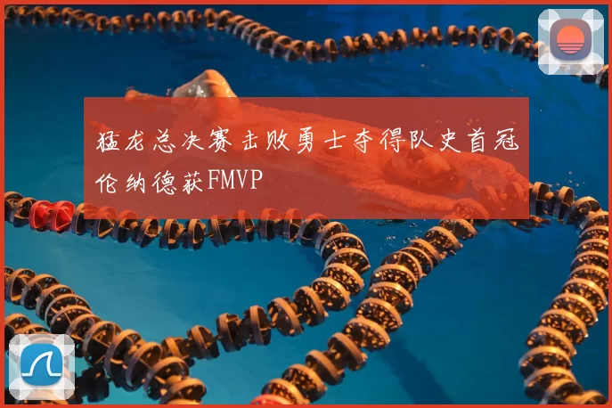 猛龙总决赛击败勇士夺得队史首冠伦纳德获FMVP