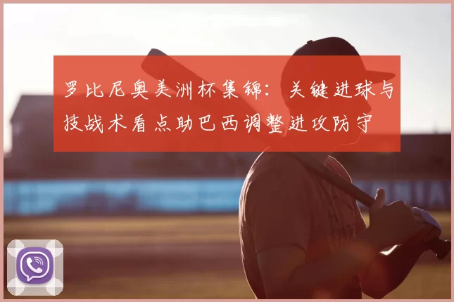 罗比尼奥美洲杯集锦：关键进球与技战术看点助巴西调整进攻防守