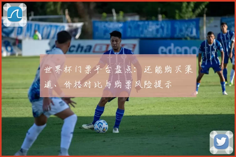 世界杯门票平台盘点：还能购买渠道、价格对比与购票风险提示