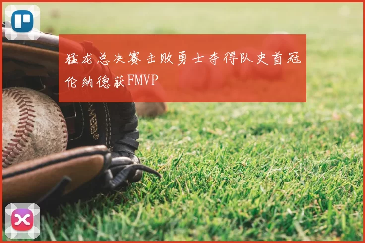 猛龙总决赛击败勇士夺得队史首冠伦纳德获FMVP