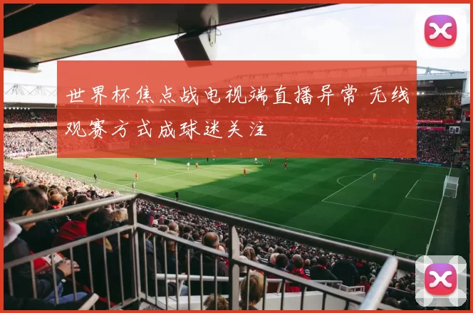 世界杯焦点战电视端直播异常 无线观赛方式成球迷关注